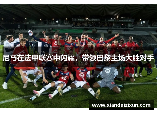 尼马在法甲联赛中闪耀，带领巴黎主场大胜对手