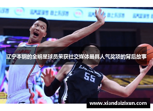 辽宁本钢的全明星球员荣获社交媒体最具人气奖项的背后故事